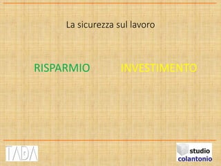 La sicurezza sul lavoro
RISPARMIO INVESTIMENTO
 