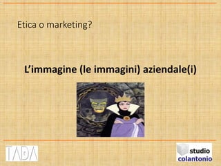 Etica o marketing?
L’immagine (le immagini) aziendale(i)
 