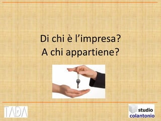 Di chi è l’impresa?
A chi appartiene?
 