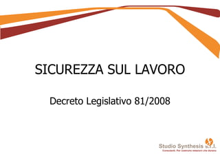 SICUREZZA SUL LAVORO Decreto Legislativo 81/2008 Studio Synthesis s.r.l. Consulenti. Per costruire relazioni che durano 