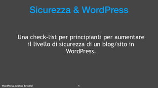 WordPress Meetup Brindisi !1
Sicurezza & WordPress
Una check-list per principianti per aumentare
il livello di sicurezza di un blog/sito in
WordPress.
 