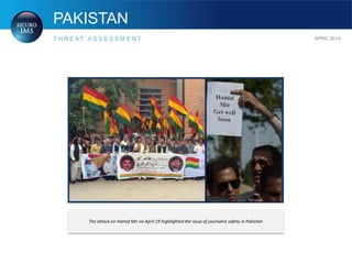 PAKISTAN
T H R E A T A S S E S S M E N T APRIL 2014
The attack on Hamid Mir on April 19 highlighted the issue of journalist safety in Pakistan
 
