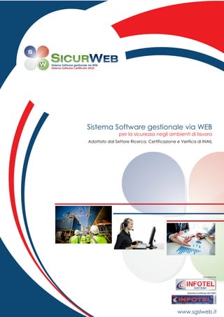 www.sgslweb.it
Sistema Software gestionale via WEB
per la sicurezza negli ambienti di lavoro
Adottato dal Settore Ricerca, Certificazione e Verifica di INAIL
Sistema Software gestionale via WEB
Sistema Software Certificato UKAS
powered by
SISTEMI
Azienda Certificata ISO 9001
 