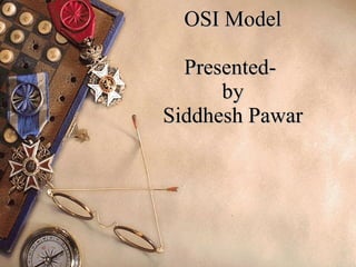 OSI Model Presented-  by Siddhesh Pawar 