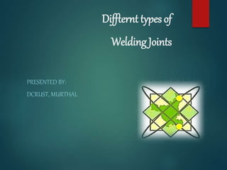 Diffternt types of 
Welding Joints 
PRESENTED BY: 
DCRUST, MURTHAL 
 