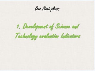 Our Next plans:
1. Development of Science and
Technology evaluation Indicators
 