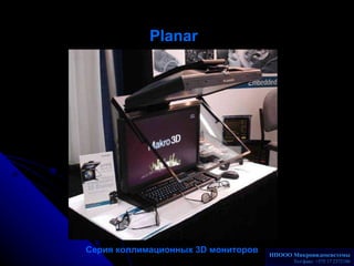 Planar   Серия  коллимационных 3 D  мониторов   НПООО Микровидеосистемы Телакс: +375 17 2372186 
