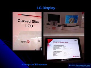 LG Display   Изогнутые ЖК-панели НПООО Микровидеосистемы Телакс: +375 17 2372186 