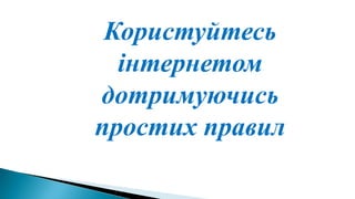 Користуйтесь
інтернетом
дотримуючись
простих правил
 