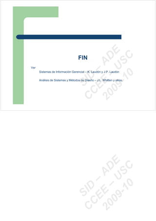 09 U E
                                     -1 S C
                                 20 – D
                                   FIN




                                    EE – A
Ver
      Sistemas de Información Gerencial – K. Laudón y J.P. Laudón




                                       0
                                 C D
      Análisis de Sistemas y Métodos de Diseño – J.L. Whitten y otros.
                                    SI
                                  C
                                   09 U E
                                     -1 S C
                                 20 – D
                                    EE – A

                                       0
                                 C DSI
                                  C
 