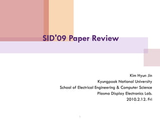 SID'09 Paper Review Kim Hyun Jin Kyungpook National University School of Electrical Engineering & Computer Science Plasma Display Electronics Lab. 2010.2.12. Fri 