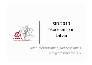 SID 2010
             experience in
                 Latvia

Safer Internet Latvia, Net-Safe Latvia
              info@drossinternets.lv
 