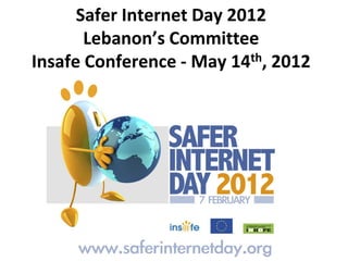 Safer Internet Day 2012
       Lebanon’s Committee
Insafe Conference - May 14th, 2012
 
