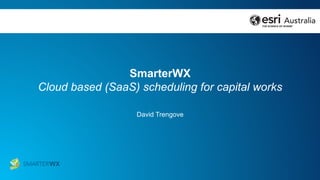 SmarterWX
Cloud based (SaaS) scheduling for capital works
David Trengove
 