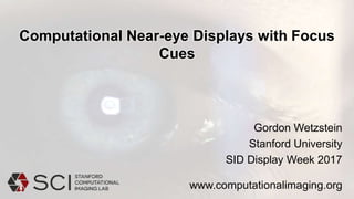 Computational Near-eye Displays with Focus
Cues
Gordon Wetzstein
Stanford University
SID Display Week 2017
www.computationalimaging.org
 