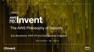 © 2017, Amazon Web Services, Inc. or its Affiliates. All rights reserved.
N o v e m b e r 3 0 , 2 0 1 7
The AWS Philosophy of Security
SID322
Eric Brandwine, AWS VP and Distinguished Engineer
 