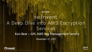 © 2017, Amazon Web Services, Inc. or its Affiliates. All rights reserved.
re:Invent
A Deep Dive into AWS Encryption
Services
Ken Beer – GM, AWS Key Management Service
SID329
November 27, 2017
 