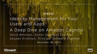 © 2017, Amazon Web Services, Inc. or its Affiliates. All rights reserved.
Identity Management for Your
Users and Apps:
A Deep Dive on Amazon Cognito
Dav i d Be hro o zi , Se ni o r So f tw are E ngi ne e r
Sanj e e v K ri s hnan, P ri nci pal So f tw are E ngi ne e r
N o v e m b e r 3 0 , 2 0 1 7
S I D 3 3 2
 