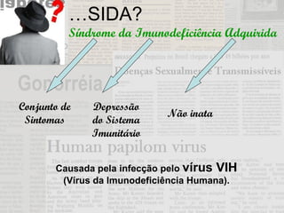 … SIDA? Síndrome da Imunodeficiência Adquirida Causada pela infecção pelo  vírus VIH  (Vírus da Imunodeficiência Humana). Conjunto de Sintomas Depressão do Sistema Imunitário Não inata 