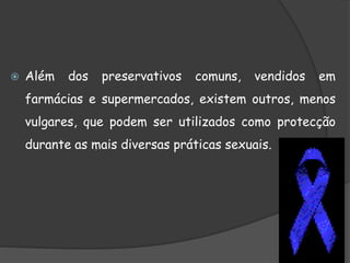  Além dos preservativos comuns, vendidos em
farmácias e supermercados, existem outros, menos
vulgares, que podem ser utilizados como protecção
durante as mais diversas práticas sexuais.
 