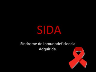 SIDA Síndrome de Inmunodeficiencia Adquirida. 
