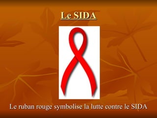 Le SIDA Le ruban rouge symbolise la lutte contre le SIDA 