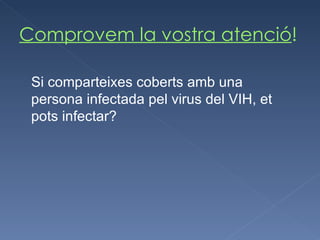 Comprovem la vostra atenció ! Si comparteixes coberts amb una persona infectada pel virus del VIH, et pots infectar? 