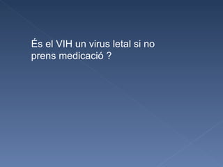 És el VIH un virus letal si no prens medicació ? 