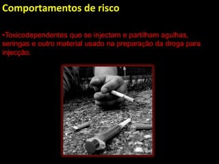 Comportamentos de risco

•Toxicodependentes que se injectam e partilham agulhas,
seringas e outro material usado na preparação da droga para
injecção.
 