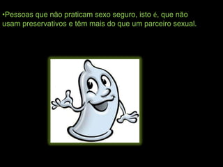 •Pessoas que não praticam sexo seguro, isto é, que não
usam preservativos e têm mais do que um parceiro sexual.
 