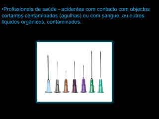 •Profissionais de saúde - acidentes com contacto com objectos
cortantes contaminados (agulhas) ou com sangue, ou outros
líquidos orgânicos, contaminados.
 