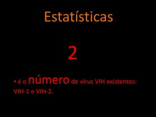 Estatísticas

                 2
•éo  número de vírus VIH existentes:
VIH-1 e VIH-2.
 