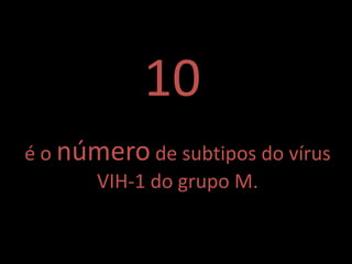 10
é o número de subtipos do vírus
      VIH-1 do grupo M.
 