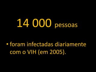 14 000 pessoas
• foram infectadas diariamente
  com o VIH (em 2005).
 