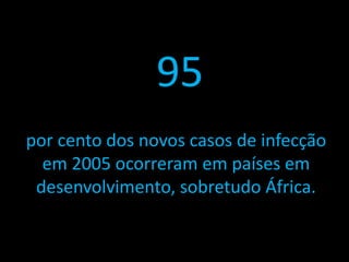 95
por cento dos novos casos de infecção
  em 2005 ocorreram em países em
 desenvolvimento, sobretudo África.
 