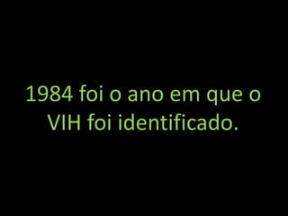 1984 foi o ano em que o
  VIH foi identificado.
 