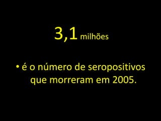 3,1 milhões
• é o número de seropositivos
    que morreram em 2005.
 