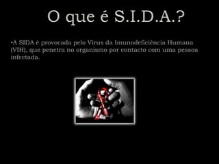 •A SIDA é provocada pelo Vírus da Imunodeficiência Humana
(VIH), que penetra no organismo por contacto com uma pessoa
infectada.
 