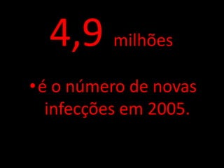 4,9 milhões
•é o número de novas
  infecções em 2005.
 