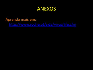 ANEXOS
Aprenda mais em:
  http://www.roche.pt/sida/virus/life.cfm
 
