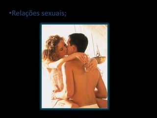 •Relações sexuais;
 