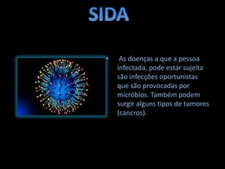 •    As doenças a que a pessoa
    infectada, pode estar sujeita
    são infecções oportunistas
    que são provocadas por
    micróbios. Também podem
    surgir alguns tipos de tumores
    (cancros).
 