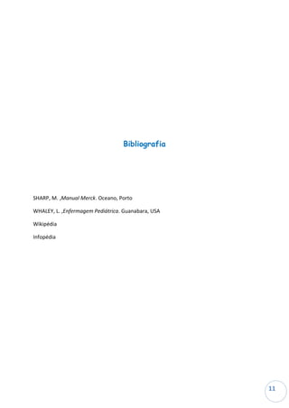 Bibliografia




SHARP, M. ,Manual Merck. Oceano, Porto

WHALEY, L. ,Enfermagem Pediátrica. Guanabara, USA

Wikipédia

Infopédia




                                                    11
                                                    11
 