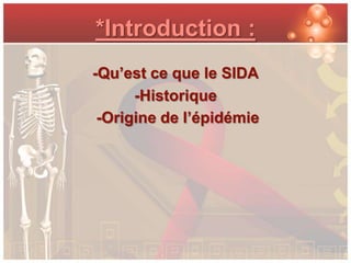*Introduction :
-Qu’est ce que le SIDA
      -Historique
 -Origine de l’épidémie
 