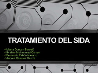 TRATAMIENTO DEL SIDA
Mayra Duncan Barceló
Ibrahim Muhammad Osman
Fernando Pabón Navarro
Andrea Ramírez García
 