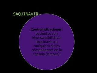 SAQUINAVIR
Contraindicaciones:
pacientes con
hipersensibilidad a
saquinavir o a
cualquiera de los
componentes de la
cápsula (lactosa).
 