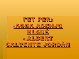 FET PER: -AGDA ASENJO BLADÉ - ALBERT CALVENTE JORDÀN 