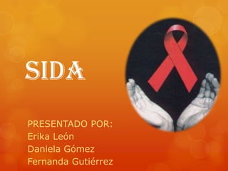 SIDA
PRESENTADO POR:
Erika León
Daniela Gómez
Fernanda Gutiérrez
 