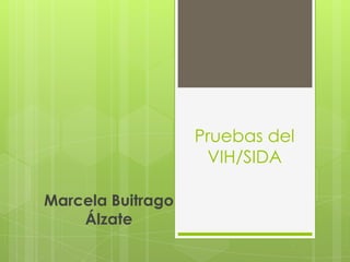 Pruebas del
VIH/SIDA
Marcela Buitrago
Álzate
 