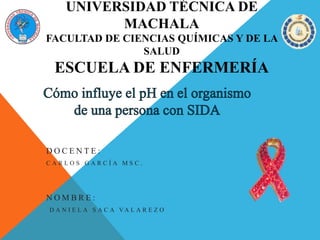 UNIVERSIDAD TÉCNICA DE
MACHALA
FACULTAD DE CIENCIAS QUÍMICAS Y DE LA
SALUD
ESCUELA DE ENFERMERÍA
D O C E N T E :
C A R L O S G A R C Í A M S C .
N O M B R E :
D A N I E L A S A C A VA L A R E Z O
 